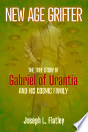 New Age grifter : the true story of Gabriel of Urantia and his cosmic family /
