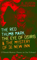THE RED THUMB MARK, THE EYE OF OSIRIS & THE MYSTERY OF 31 NEW INN (3 British Mystery Classics in One Volume)
