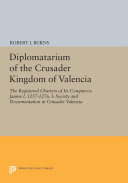 Diplomatarium of the Crusader Kingdom of Valencia: The ...