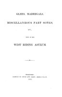Glees, madrigals, miscellaneous part songs, etc., used at the West Riding Asylum
