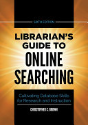 Librarian's Guide to Online Searching: Cultivating Database Skills for Research and Instruction, 6th Edition