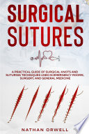 Surgical Sutures  A Practical Guide of Surgical Knots and Suturing Techniques Used in Emergency Rooms  Surgery  and General Medicine