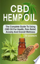 CBD Hemp Oil  The Complete Guide To Using CBD Oil For Health  Pain Relief  Anxiety And Overall Wellness