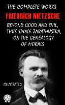 The Complete Works of Friedrich Nietzsche: Thus Spoke Zarathustra, Beyond Good and Evil, On The Genealogy of Morals and others. Illustrated