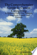The Comprehensive Guide to Cancer Caregiving  A Helping Hand For Patients  Caregivers  Family and Friends