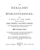 The Heraldry of Worcestershire; Being a Roll of the Arms Borne by the Several Noble, Knightly, and Gentle Families which Have Had Property Or Residence in that County from the Earliest Period to the Present Time; with Genealogical Notes, Etc