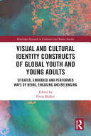 Visual and cultural identity constructs of global youth and young adults : situated, embodied and performed ways of being, engaging and belonging /
