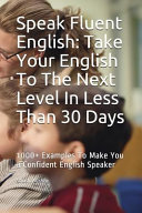 Speak Fluent English: Take Your English to the Next Level in Less Than 30 Days: 1000+ Examples to Make You a Confident English Speaker