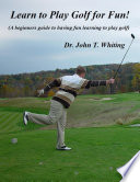 Learn to Play Golf for Fun   A Beginner s Guide to Learning to Play Golf Based on Simple Instruction and Having Fun