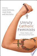 Unruly Catholic feminists : prose, poetry, and the future of the faith /
