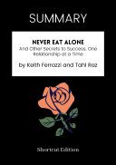 SUMMARY - Never Eat Alone: And Other Secrets To Success, One Relationship At A Time By Keith Ferrazzi And Tahl Raz