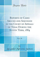 Reports of Cases Argued and Adjudged in the Court of Appeals of Texas During the Austin Term  1884  Vol  16  Classic Reprint 