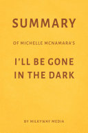 Summary of Michelle McNamara   s I   ll Be Gone in the Dark by Milkyway Media