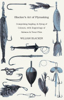 Blacker's Art of Flymaking - Comprising Angling, & Dying of Colours, with Engravings of Salmon & Trout Flies