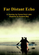 Far Distant Echo  A Journey by Canoe from Lake Superior to Hudson Bay