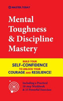 Mental Toughness   Discipline Mastery  Build Your Self Confidence to Unlock Your Courage and Resilience   Including a Pratical 10 step Workbook   15 P