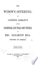 The Widow s Offering  an Authentic Narrative of the Parentage  Life  Trials and Travels of Mrs  Elizabeth Hill Book PDF