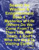 Search for Wisdom   Enlightenment  Book 4  Mysteries of Life  Where Do We Come From  Is There Life After Death  a God  Who Are the ETs Visiting Earth