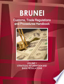 Brunei Customs Trade Regulations And Procedures Handbook Volume 1 Strategic Information And Basic Regulations