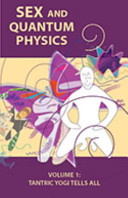 Sex and Quantum Physics Volume 1: Tantric Yogi Tells All