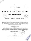 A Dictionary of Mechanical Science  Arts  Manufactures  and Miscellaneous Knowledge Comprising the Pure Sciences of Mathematics  Geometry  Arithmetic  Algebra   c   the Mixed Sciences of Mechanics  Hydrostatics  Pneumatics  Optics  and Astronomy  Experimental Philosophy     by Alexander Jamieson