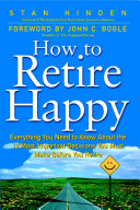 How To Retire Happy: Everything You Need to Know about the 12 Most Important Decisions You Must Make before You Retire