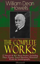 The Complete Works of William Dean Howells: 27 Novels & 40+ Short Stories, Including Plays, Poems, Travel Sketches, Historical Works & Autobiography (Illustrated) Book William Dean Howells