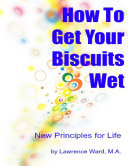 How to Get Your Biscuits Wet - New Principles for Life