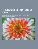 The Squirrel Hunters of Ohio  Or  Glimpses of Pioneer Life  by N  E  Jones  M  D 