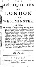 The Antiquities of London and Westminster. Being an Account of Whatsoever is Ancient, Curious Or Remarkable, as to Palaces, Towers, Castles, Walls, Gates, Bridges, Monasteries ... By N. B. [i.e. Nathan Bailey.]