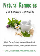 Natural Remedies for Common Conditions: How to Prevent, Heal and Maintain Optimum Health Using Alternative Medicine, Herbals, Vitamins and Food
