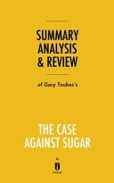 Summary, Analysis & Review of Gary Taubes's The Case Against Sugar by Instaread