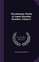 The Dramatic Works of James Sheridan Knowles, Volume 1