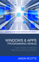 Windows 8 Apps Programming Genius: 7 Easy Steps To Master Windows 8 Apps In 30 Days