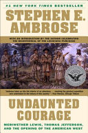 Undaunted Courage  Meriwether Lewis  Thomas Jefferson  and the Opening of the American West Book