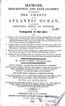 Memoir  Descriptive and Explanatory  to Accompany the Charts of the Atlantic Ocean  and Comprising Instructions  General and Particular  for the Navigation of that Sea     