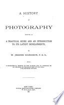 A History of Photography Written as a Practical Guide and an Introduction to Its Latest Developments