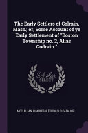 The Early Settlers of Colrain, Mass.; Or, Some Account of Ye Early Settlement of Boston Township No. 2, Alias Codrain.