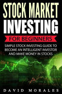 Stock Market: Stock Market Investing for Beginners- Simple Stock Investing Guide to Become an Intelligent Investor and Make Money in Stocks