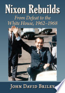 Nixon rebuilds : from defeat to the White House 1962-1968 /
