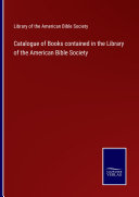 Catalogue of Books contained in the Library of the American Bible Society