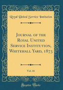 Journal of the Royal United Service Institution, Whitehall Yard, 1873, Vol. 16 (Classic Reprint)