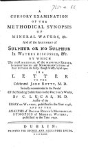 A Cursory Examination of the Methodical Synopsis of Mineral Waters, &c., and of the Argument of Sulphur or no Sulphur in Waters discussed ... In a letter to ... John Rutty, etc
