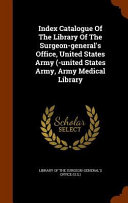 Index Catalogue of the Library of the Surgeon General s Office  United States Army   United States Army  Army Medical Library