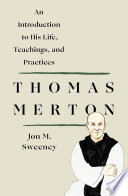 Thomas Merton  An Introduction to His Life  Teachings  and Practices