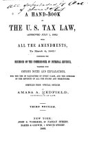 A Hand-book of the U.S. Tax Law, (approved July 1, 1862) with All the Amendments, to March 4, 1863