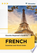 Glossika Beginner's Guide to FRENCH Grammar and Word Order