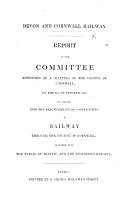 Devon and Cornwall Railway. Report of the Committee appointed at a meeting of the County of Cornwall, on the 21st of October, 1840, to inquire into the practicability of constructing a railway through the County of Cornwall, together with the tables of traffic, and the engineer's report. [With a map.]