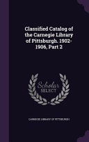 Classified Catalog of the Carnegie Library of Pittsburgh  1902 1906