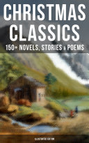 CHRISTMAS CLASSICS: 150+ Novels, Stories & Poems (Illustrated Edition)